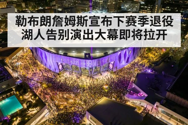 勒布朗詹姆斯宣布下赛季退役湖人告别演出大幕即将拉开