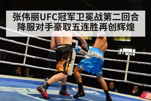 张伟丽UFC冠军卫冕战第二回合降服对手豪取五连胜再创辉煌
