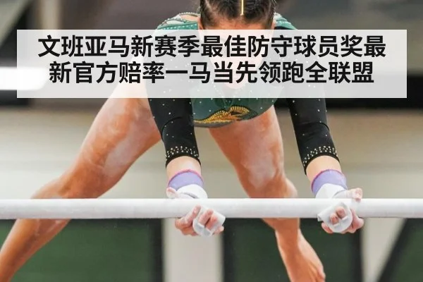 文班亚马新赛季最佳防守球员奖最新官方赔率一马当先领跑全联盟