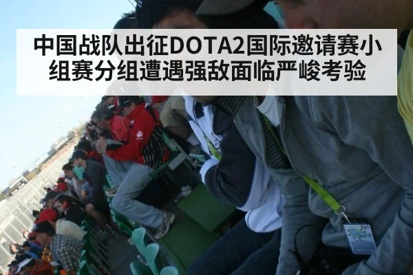 中国战队出征DOTA2国际邀请赛小组赛分组遭遇强敌面临严峻考验