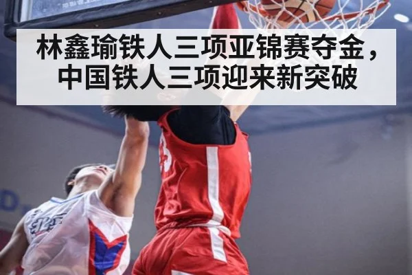 林鑫瑜铁人三项亚锦赛夺金,中国铁人三项迎来新突破